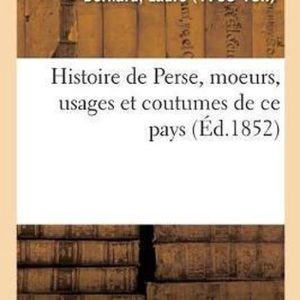 Histoire de Perse, Moeurs, Usages Et Coutumes de CE Pays