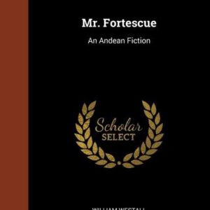 Mr. Fortescue An Andean Fiction Mr. Fortescue An Andean Fiction
