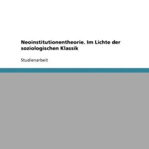 Neoinstitutionentheorie. Im Lichte der soziologischen Klassik Neoinstitutionentheorie. Im Lichte der soziologischen Klassik