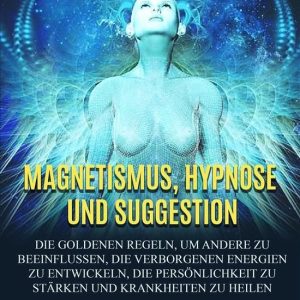 Magnetismus, Hypnose und Suggestion (Übersetzt)Ebook Die goldenen Regeln, um andere zu beeinflussen, die verborgenen Energien zu entwickeln, die Persönlichkeit zu stärken und Krankheiten zu heilen Magnetismus, Hypnose und Suggestion (Übersetzt)Ebook Die goldenen Regeln, um andere zu beeinflussen, die verborgenen Energien zu entwickeln, die Persönlichkeit zu stärken und Krankheiten zu heilen