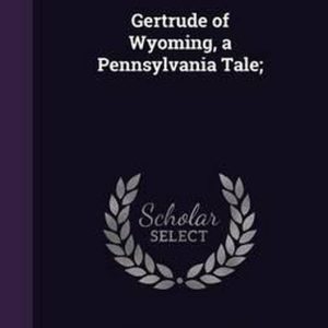 Gertrude of Wyoming, a Pennsylvania Tale; Gertrude of Wyoming, a Pennsylvania Tale;