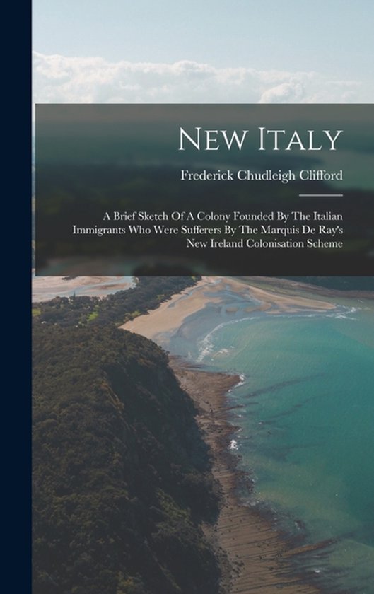 New Italy A Brief Sketch Of A Colony Founded By The Italian Immigrants Who Were Sufferers By The Marquis De Ray's New Ireland Colonisation Scheme