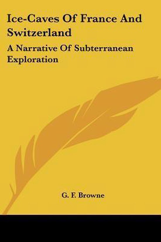 Ice-Caves of France and Switzerland A Narrative of Subterranean Exploration