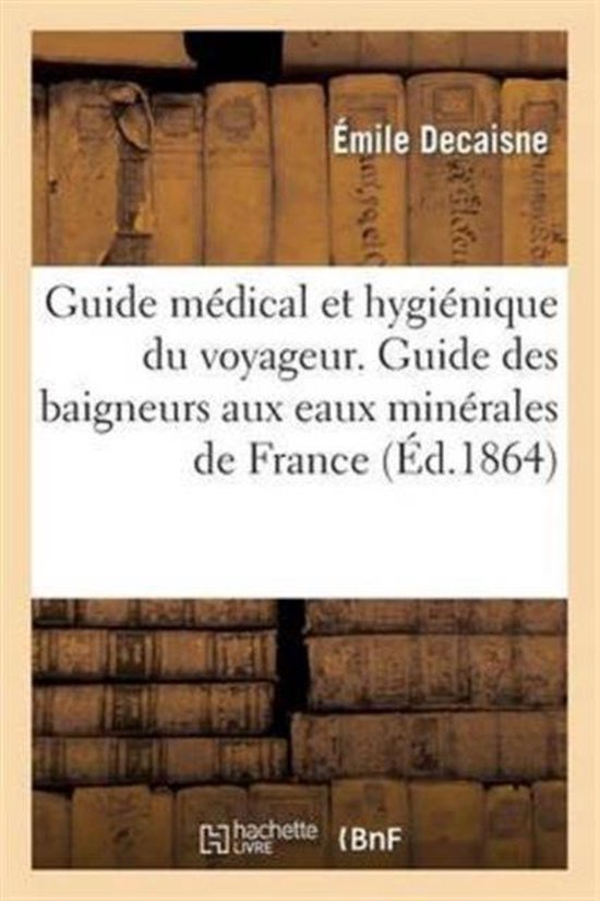 Guide M�dical Et Hygi�nique Du Voyageur. Guide Des Baigneurs Aux Eaux Min�rales de France Et de L'Etranger Et Aux Bains de Mer