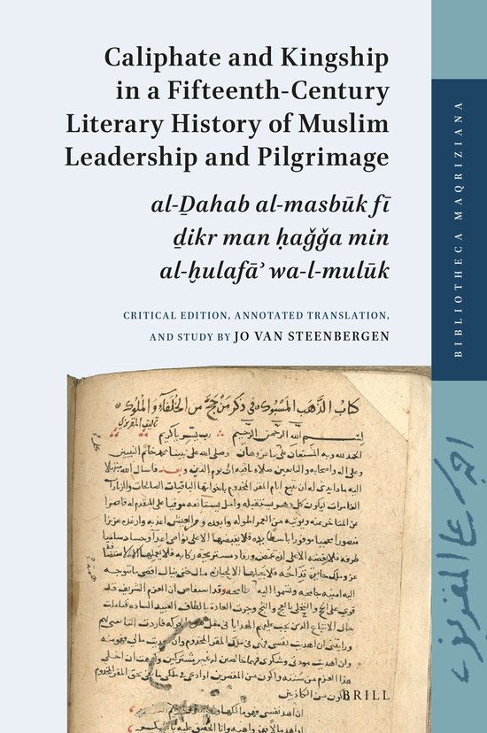 ISBN Caliphate and Kingship in a Fifteenth-Century Literary History of Muslim Leadership and Pilgrimage, Couverture rigide al-Ḏahab al-masbūk fī ḏikr man ḥaǧǧa min al-ḫulafāʾ wa-l-mulūk. Critical Edition, Annotated Translation, and Study