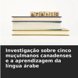 Investiga��o sobre cinco mu�ulmanos canadenses e a aprendizagem da l�ngua �rabe Investiga��o sobre cinco mu�ulmanos canadenses e a aprendizagem da l�ngua �rabe