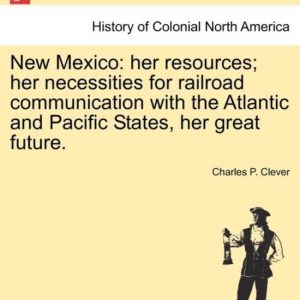New Mexico: her resources; her necessities for railroad communication with the Atlantic and Pacific States, her great future. Ses ressources; Ses besoins en matière de communication Railroad avec les États de Atlantic et du Pacific , son grand avenir. New Mexico: her resources; her necessities for railroad communication with the Atlantic and Pacific States, her great future. Ses ressources; Ses besoins en matière de communication Railroad avec les États de Atlantic et du Pacific , son grand avenir.