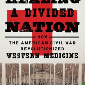 Healing a Divided Nation How the American Civil War Revolutionized Western Medicine Healing a Divided Nation How the American Civil War Revolutionized Western Medicine