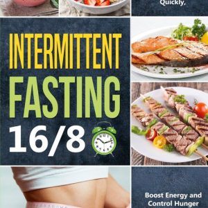 Intermittent Fasting 16/8Ebook A Beginner&rsquo;s Guide to the 16/8 Method for Men and Women, How to Lose Weight Quickly, Boost Energy and Control Hunger While Still Enjoying Your Favourite Foods