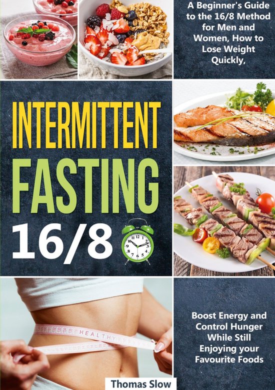Intermittent Fasting 16/8Ebook A Beginner's Guide to the 16/8 Method for Men and Women, How to Lose Weight Quickly, Boost Energy and Control Hunger While Still Enjoying Your Favourite Foods