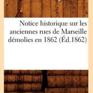 Notice Historique Sur Les Anciennes Rues de Marseille Demolies En 1862 (Ed.1862)