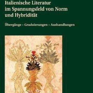 Italienische Literatur im Spannungsfeld von Norm und Hybriditaet Uebergaenge – Graduierungen – Aushandlungen