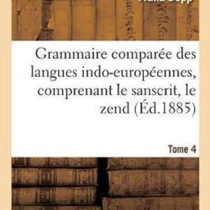 Grammaire Compar�e Des Langues Indo-Europ�ennes, Comprenant Le Sanscrit, Le Zend, Edition 3, Tome 4 L’Arménien, Le Grec, Le Latin, Le Lithuanien, l’Ancien Slave, Le Gothique Et l’Allemand Grammaire Compar�e Des Langues Indo-Europ�ennes, Comprenant Le Sanscrit, Le Zend, Edition 3, Tome 4 L’Arménien, Le Grec, Le Latin, Le Lithuanien, l’Ancien Slave, Le Gothique Et l’Allemand