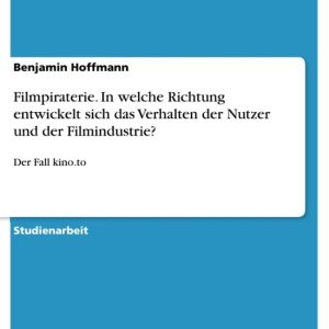 Filmpiraterie. In welche Richtung entwickelt sich das Verhalten der Nutzer und der Filmindustrie?Ebook Der Fall kino.to Filmpiraterie. In welche Richtung entwickelt sich das Verhalten der Nutzer und der Filmindustrie?Ebook Der Fall kino.to
