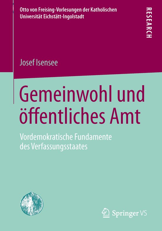Otto von Freising-Vorlesungen der Katholischen Universität Eichstätt-Ingolstadt- Gemeinwohl und öffentliches Amt Vordemokratische Fundamente des Verfassungsstaates