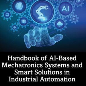 Intelligent Manufacturing and Industrial Engineering- Handbook of AI-Based Mechatronics Systems and Smart Solutions in Industrial Automation Intelligent Manufacturing and Industrial Engineering- Handbook of AI-Based Mechatronics Systems and Smart Solutions in Industrial Automation