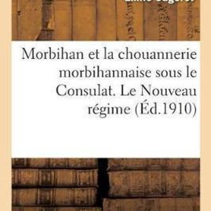 Histoire- Morbihan Et La Chouannerie Morbihannaise Sous Le Consulat. Le Nouveau Régime, Ou l&rsquo;Administration de Jullien 1er Octobre 1801-18 Mai 1804
