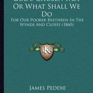 God’s Chosen Fast or What Shall We Do For Our Poorer Brethren in the Wynds and Closes (1860) God’s Chosen Fast or What Shall We Do For Our Poorer Brethren in the Wynds and Closes (1860)