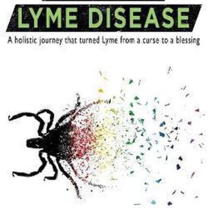 How I Defeated Lyme Disease A holistic journey that turned Lyme from a curse to a blessing How I Defeated Lyme Disease A holistic journey that turned Lyme from a curse to a blessing
