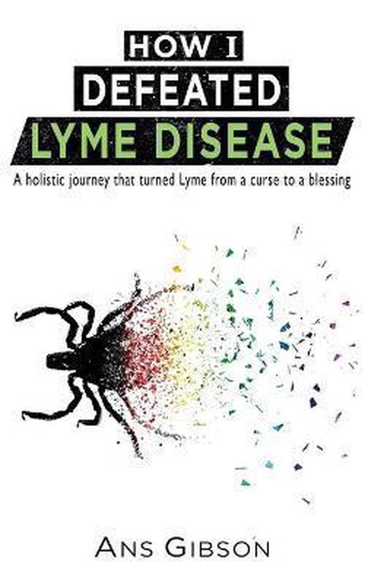 How I Defeated Lyme Disease A holistic journey that turned Lyme from a curse to a blessing