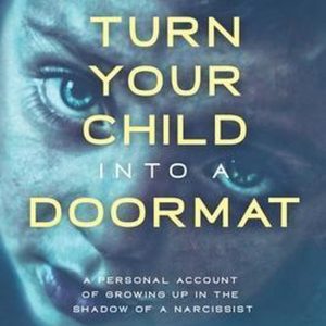 How to Turn Your Child into a Doormat A Personal Account of Growing up in the Shadow of a Narcissist
