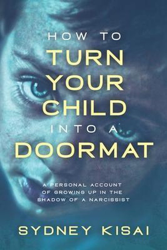 How to Turn Your Child into a Doormat A Personal Account of Growing up in the Shadow of a Narcissist