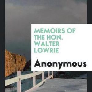 Memoirs of the Hon. Walter Lowrie Memoirs of the Hon. Walter Lowrie