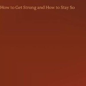 How to Get Strong and How to Stay So How to Get Strong and How to Stay So