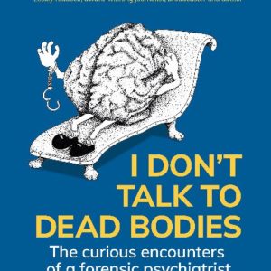 I Don’t Talk to Dead Bodies The Curious Encounters of a Forensic Psychiatrist I Don’t Talk to Dead Bodies The Curious Encounters of a Forensic Psychiatrist