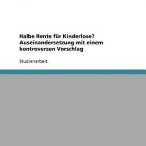 Halbe Rente für Kinderlose? Auseinandersetzung mit einem kontroversen Vorschlag Halbe Rente für Kinderlose? Auseinandersetzung mit einem kontroversen Vorschlag