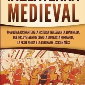 Inglaterra medieval Una guía fascinante de la historia inglesa en la Edad Media, que incluye eventos como la conquista normanda, la peste negra y la guerra de los Cien Años Inglaterra medieval Una guía fascinante de la historia inglesa en la Edad Media, que incluye eventos como la conquista normanda, la peste negra y la guerra de los Cien Años
