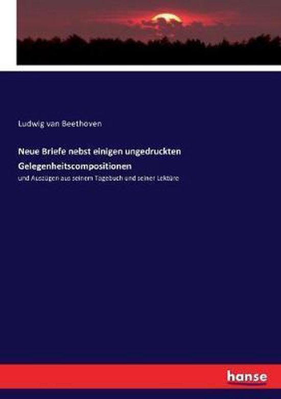 Neue Briefe nebst einigen ungedruckten Gelegenheitscompositionen und Auszügen aus seinem Tagebuch und seiner Lektüre