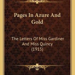 Pages in Azure and Gold The Letters of Miss Gardiner and Miss Quincy (1915) Pages in Azure and Gold The Letters of Miss Gardiner and Miss Quincy (1915)
