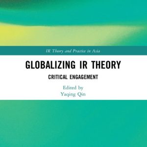 IR Theory and Practice in Asia- Globalizing IR Theory Critical Engagement