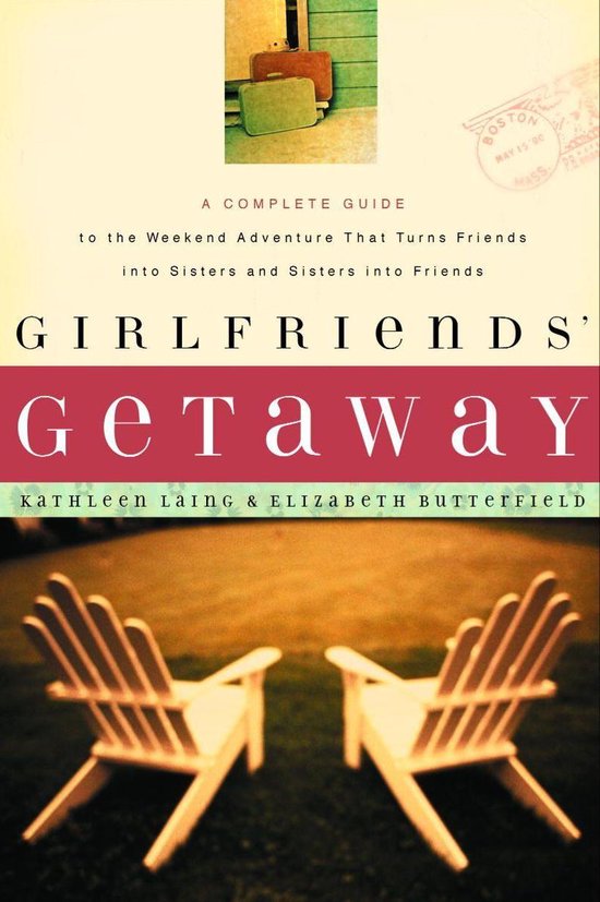 Girlfriends' GetawayEbook A Complete Guide to the Weekend Adventure That Turns Friends into Sisters and Si
