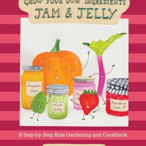 Grow Your Own Ingredients- Jam and Jelly A Step-by-Step Kids Gardening and Cookbook
