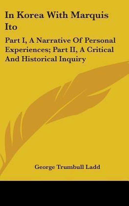 In Korea with Marquis Ito Part I, a Narrative of Personal Experiences; Part II, a Critical and Historical Inquiry