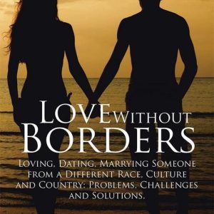 Love Without BordersEbook Loving, Dating, Marrying Someone from a Different Race, Culture and Country: Problems, Challenges and Solutions. Love Without BordersEbook Loving, Dating, Marrying Someone from a Different Race, Culture and Country: Problems, Challenges and Solutions.