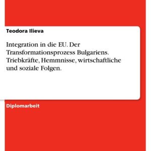 Integration in die EU. Der Transformationsprozess Bulgariens. Triebkräfte, Hemmnisse, wirtschaftliche und soziale Folgen.Ebook Triebkräfte und Hemmnisse, wirtschaftliche und soziale Folgen Integration in die EU. Der Transformationsprozess Bulgariens. Triebkräfte, Hemmnisse, wirtschaftliche und soziale Folgen.Ebook Triebkräfte und Hemmnisse, wirtschaftliche und soziale Folgen