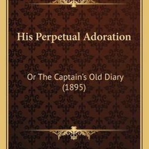 His Perpetual Adoration Or the Captainacentsa -A Centss Old Diary (1895) His Perpetual Adoration Or the Captainacentsa -A Centss Old Diary (1895)