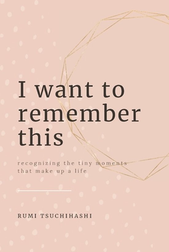I Want To Remember This Reconnaître les Tiny moments qui composent une Life