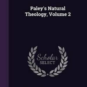 Paley’s Natural Theology, Volume 2 Paley’s Natural Theology, Volume 2