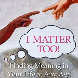 I Matter Too! Finding Meaning in Your Life at Any AgeEbook I Matter Too! Finding Meaning in Your Life at Any AgeEbook