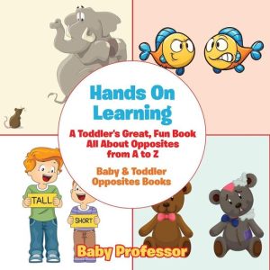 Hands On Learning: A Toddler’s Great, Fun Book All About Opposites from A to Z – Baby & Toddler Opposites BooksEbook Hands On Learning: A Toddler’s Great, Fun Book All About Opposites from A to Z – Baby & Toddler Opposites BooksEbook