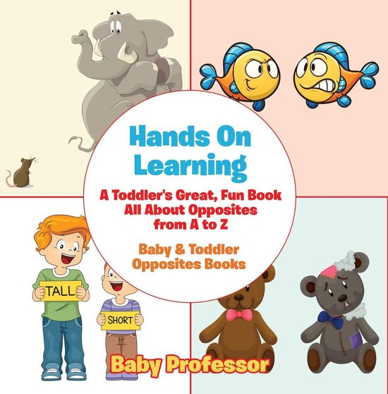 Hands On Learning: A Toddler's Great, Fun Book All About Opposites from A to Z - Baby & Toddler Opposites BooksEbook