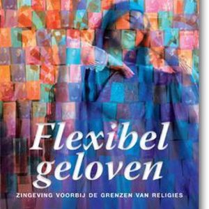 Flexibel geloven zingeving voorbij de grenzen van religies Flexibel geloven zingeving voorbij de grenzen van religies