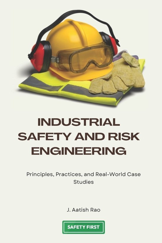 Industrial Safety and Risk Engineering Principles, Practices, and Real-World Case Studies