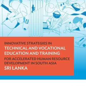 Innovative Strategies in Technical and Vocational Education and Training and Higher Education in South Asia – Innovative Strategies in Technical and Vocational Education and Training for Accelerated Human Resource Development in South Asia: Sri LankaEbook Sri Lanka Innovative Strategies in Technical and Vocational Education and Training and Higher Education in South Asia – Innovative Strategies in Technical and Vocational Education and Training for Accelerated Human Resource Development in South Asia: Sri LankaEbook Sri Lanka