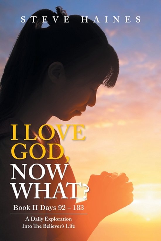 I LOVE GOD, NOW WHAT? Book II Days 92 - 183 A Daily Exploration Into The Believer's Life