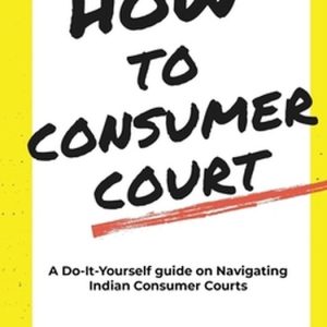 How to Consumer Court A Do-it-Yourself guide on Navigating Indian Consumer Courts How to Consumer Court A Do-it-Yourself guide on Navigating Indian Consumer Courts